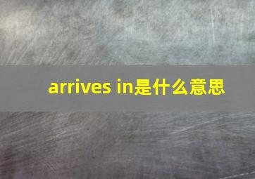 arrives in是什么意思